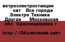 ветроэлектростанция 15-50 квт - Все города Электро-Техника » Другое   . Московская обл.,Красноармейск г.